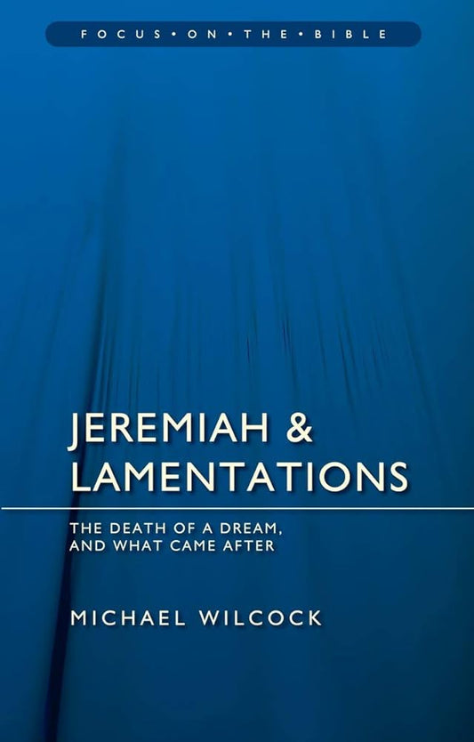 Jeremiah & Lamentations: The death of a dream and what came after (Focus on the Bible) cover image