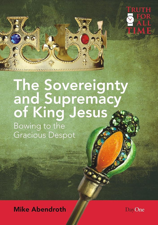 The Sovereignty and Supremacy of King Jesus: Bowing to the Gracious Despot (Truth for All Time) cover image