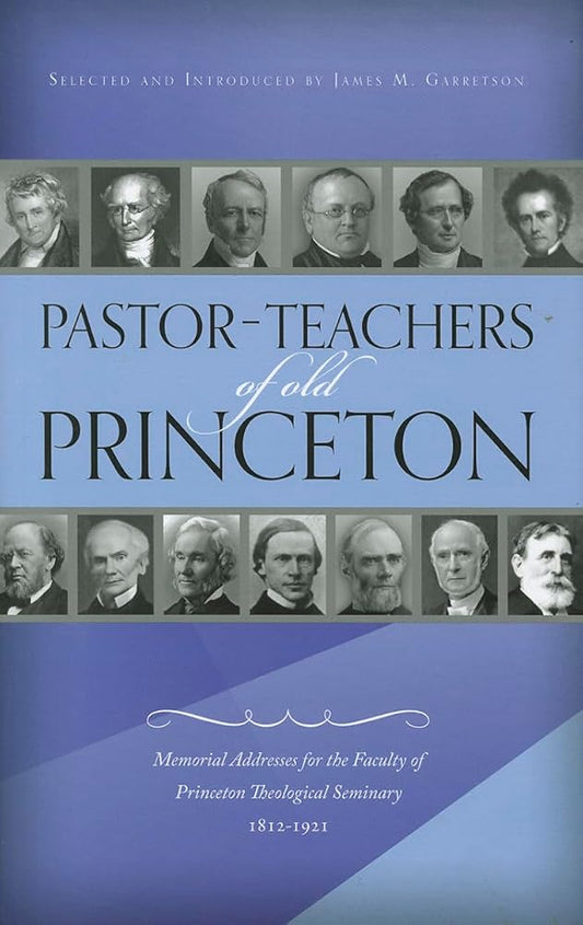 Pastor-Teachers of Old Princeton: Memorial Addresses for the Faculty of Princeton Theological Seminary 1812-1921 cover image
