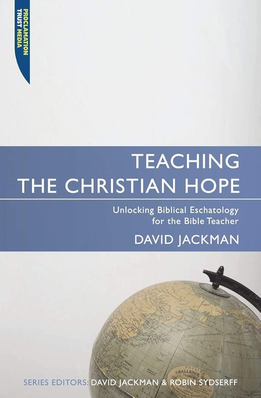 Teaching the Christian Hope: Unlocking Biblical Eschatology for the Bible Teacher (Proclamation Trust) cover image