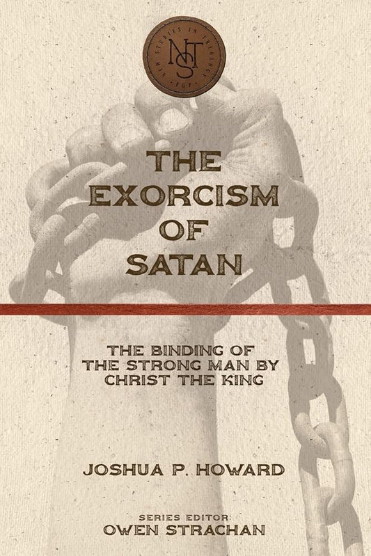 The Exorcism of Satan: The Binding of the Strong Man by Christ the King (New Studies in Theology) cover image