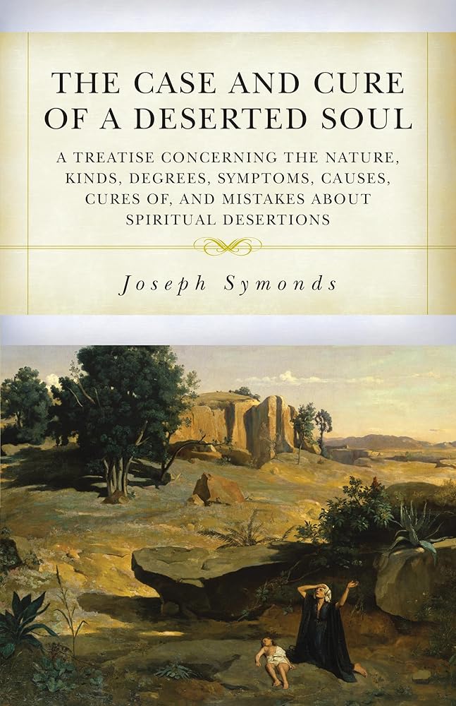 The Case and Cure of a Deserted Soul: A Treatise concerning the Nature, Kinds, Degrees, Symptoms, Causes, Cures of, and Mistakes about Spiritual Desertions cover image