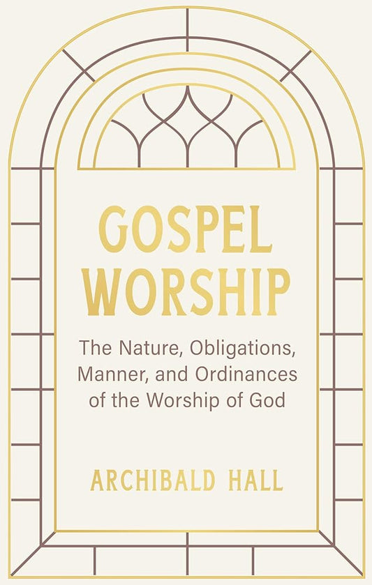 Gospel Worship: Being an Attempt to Exhibit a Scriptural View of the Nature, Obligations, Manner, and Ordinances of the Worship of God in the New Testament cover image
