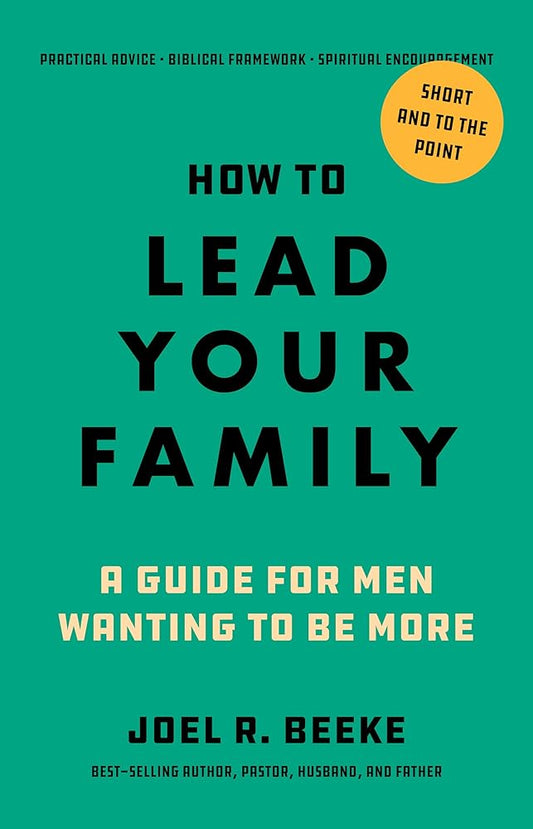 How to Lead Your Family: A Guide for Men Wanting to Be More - Biblical Advice for Christian Husbands and Fathers cover image