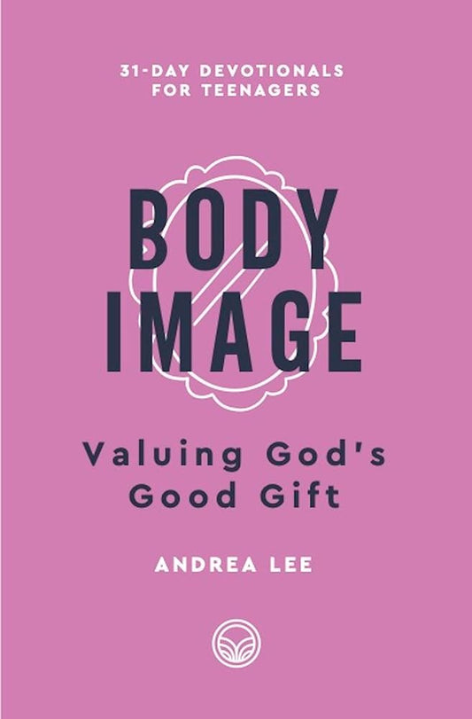 Body Image: Valuing God's Good Gift (31-Day Devotionals for Teenagers) cover image