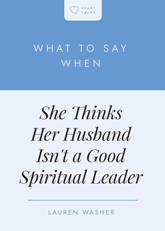 What to Say When She Thinks Her Husband Isn't a Good Spiritual Leader (Heart Talks) cover image