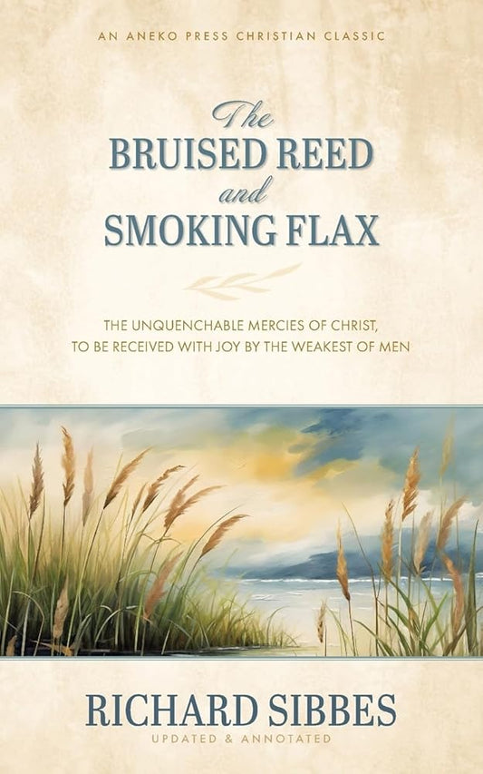 The Bruised Reed and Smoking Flax: The Unquenchable Mercies of Christ, to Be Received with Joy by the Weakest of Men [Updated and Annotated] cover image