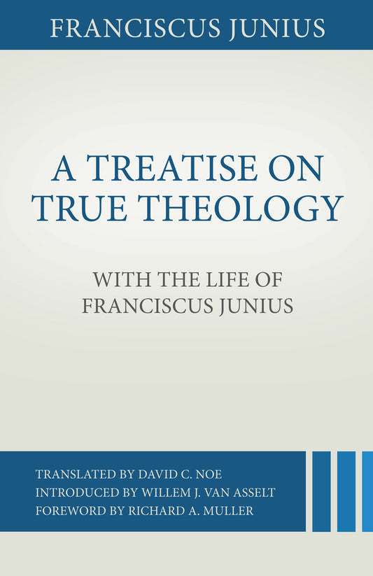 A Treatise on True Theology: With the Life of Franciscus Junius