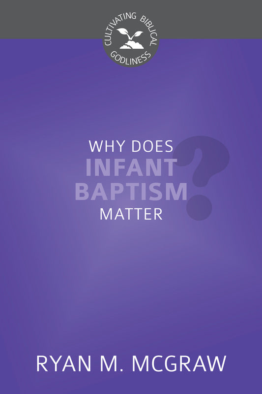 Why Does Infant Baptism Matter? (Cultivating Biblical Godliness)
